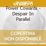Power Cowards - Despair In Parallel cd