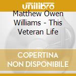 Matthew Owen Williams - This Veteran Life cd