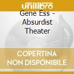 Gene Ess - Absurdist Theater cd musicale di Gene Ess