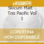 Slocum Matt - Trio Pacific Vol 1 cd