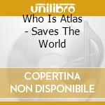 Who Is Atlas - Saves The World cd