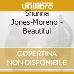 Shunna Jones-Moreno - Beautiful cd musicale di Shunna Jones