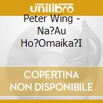 Peter Wing - Na?Au Ho?Omaika?I cd musicale di Peter Wing