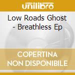 Low Roads Ghost - Breathless Ep cd