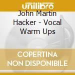 John Martin Hacker - Vocal Warm Ups cd musicale di John Martin Hacker