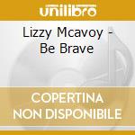 Lizzy Mcavoy - Be Brave cd