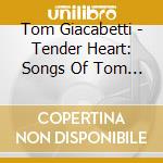 Tom Giacabetti - Tender Heart: Songs Of Tom Giacabetti & Melissa cd