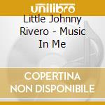 Little Johnny Rivero - Music In Me cd musicale di Little Johnny Rivero