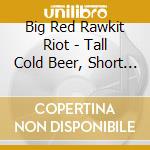Big Red Rawkit Riot - Tall Cold Beer, Short Warm Blonde cd
