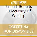 Jason E Roberts - Frequency Of Worship cd
