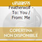 Featherwolf - To: You / From: Me cd musicale di Featherwolf
