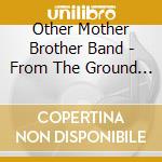 Other Mother Brother Band - From The Ground Up cd musicale di Other Mother Brother Band