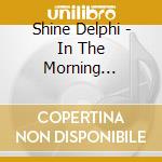 Shine Delphi - In The Morning... cd musicale di Shine Delphi