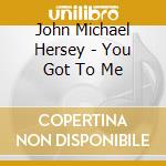 John Michael Hersey - You Got To Me cd