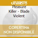 Pleasure Killer - Blade Violent cd musicale di Pleasure Killer