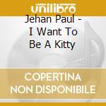 Jehan Paul - I Want To Be A Kitty cd