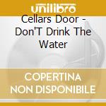 Cellars Door - Don'T Drink The Water cd musicale di Cellars Door