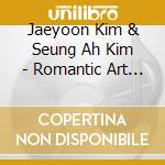 Jaeyoon Kim & Seung Ah Kim - Romantic Art Songs cd musicale di Jaeyoon Kim & Seung Ah Kim