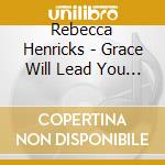 Rebecca Henricks - Grace Will Lead You Home cd musicale di Rebecca Henricks