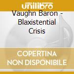 Vaughn Baron - Blaxistential Crisis cd musicale di Vaughn Baron