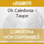 Oh Caledonia - Taupe cd