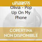 Olivia - Pop Up On My Phone cd musicale di Olivia
