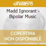 Madd Ignorant - Bipolar Music cd