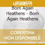Born Again Heathens - Born Again Heathens cd