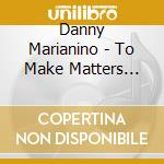 Danny Marianino - To Make Matters Worse cd