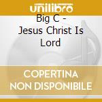 Big C - Jesus Christ Is Lord cd