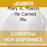 Mary A. Mason - He Carried Me cd musicale di Mary A. Mason