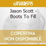 Jason Scott - Boots To Fill cd musicale di Jason Scott