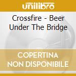 Crossfire - Beer Under The Bridge cd