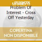 Problem Of Interest - Cross Off Yesterday cd