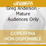Greg Anderson - Mature Audiences Only cd