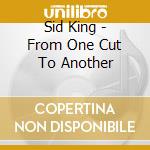 Sid King - From One Cut To Another cd musicale di Sid King