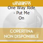 One Way Ride - Put Me On cd