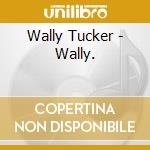 Wally Tucker - Wally. cd musicale di Wally Tucker