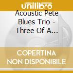 Acoustic Pete Blues Trio - Three Of A Kind cd musicale di Acoustic Pete Blues Trio