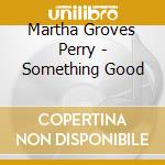Martha Groves Perry - Something Good cd