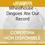 Wheelhouse - Dingoes Ate Our Record cd