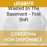 Wasted In The Basement - First Shift cd