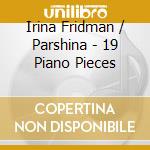 Irina Fridman / Parshina - 19 Piano Pieces cd musicale di Irina Fridman / Parshina