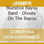 Bluesbox Bayou Band - Ghosts On The Bayou cd musicale di Bluesbox Bayou Band