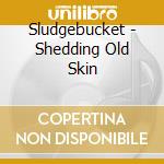 Sludgebucket - Shedding Old Skin cd
