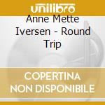 Anne Mette Iversen - Round Trip cd musicale di Anne Mette Iversen