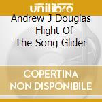 Andrew J Douglas - Flight Of The Song Glider cd musicale di Andrew J Douglas