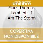 Mark Thomas Lambert - I Am The Storm cd musicale di Mark Thomas Lambert