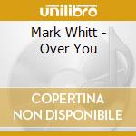 Mark Whitt - Over You cd musicale di Mark Whitt