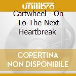 Cartwheel - On To The Next Heartbreak cd